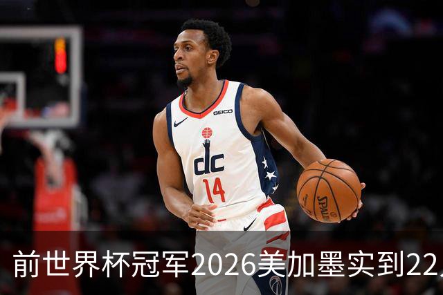 前世界杯冠军2026美加墨实到22人 诺伊尔将率先出战