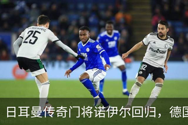 日耳曼传奇门将诺伊尔回归，德国队首秀对手曾负于中国男足